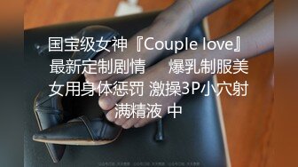 国宝级女神『Couple love』最新定制剧情❤️爆乳制服美女用身体惩罚 激操3P小穴射满精液 中