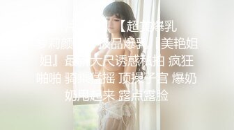 超火小姐姐推荐 未撸已射 一看就是骚女 丰乳大翘臀 欲求不满