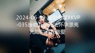  2024-06-09 星空传媒XKVP-035废物儿子无法怀孕漂亮儿媳勾引我做爱