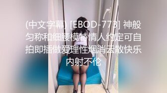 (中文字幕) [EBOD-773] 神般匀称和细腰模特情人约定可自拍即插做爱理性烟消云散快乐内射不伦