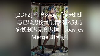 [2DF2] 台湾swag『优米娜』与已婚男粉丝偷情 潜入对方家找刺激无套激情 - soav_evMerge[BT种子]