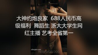 大神约炮良家  688人民币高级福利  舞蹈生 浙大大学生网红主播 艺考全省第一