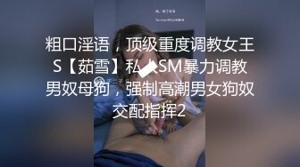 粗口淫语，顶级重度调教女王S【茹雪】私人SM暴力调教男奴母狗，强制高潮男女狗奴交配指挥2