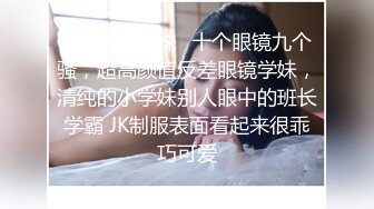 想让你操我的逼，对白淫荡外表单纯斯文眼镜学妹被老司机边干边用淫语挑逗搞的妹子边呻吟边娇羞回答