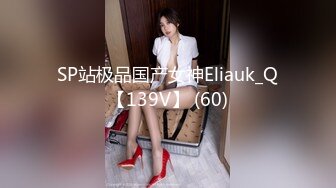 SP站极品国产女神Eliauk_Q【139V】 (60)