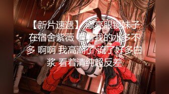 【新片速遞】 漂亮眼镜妹子在宿舍紫薇 看看我的水多不多 啊啊 我高潮了 流了好多白浆 看着清纯超反差