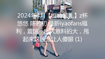 2024年4月【推特巨乳】z杯悠悠 陈若初 最新iyaofans福利，震惊，出人意料的大，甩起来这画面让人傻眼 (1)