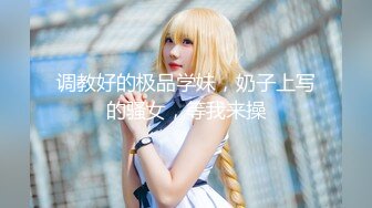 调教好的极品学妹，奶子上写的骚女，等我来操