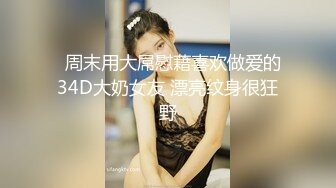   周末用大屌慰藉喜欢做爱的34D大奶女友 漂亮纹身很狂野