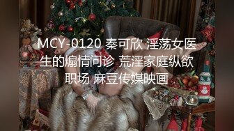 MCY-0120 秦可欣 淫荡女医生的煽情问诊 荒淫家庭纵欲职场 麻豆传媒映画