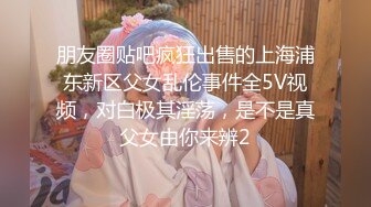 朋友圈贴吧疯狂出售的上海浦东新区父女乱伦事件全5V视频，对白极其淫荡，是不是真父女由你来辨2