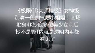 《极限CD大师神级》女神级别清一色的气质小姐姐！商场贴身4K抄底多位美少女前后抄不是骚T内就是透明内毛都看见了