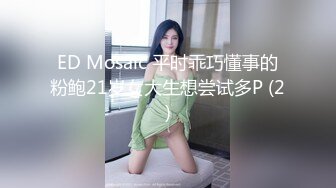 ED Mosaic 平时乖巧懂事的粉鲍21岁女大生想尝试多P (2)