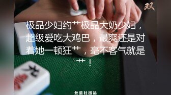 偷拍泄露，一字马-倒挂金钩深喉晨勃炮，偷拍良家少妇