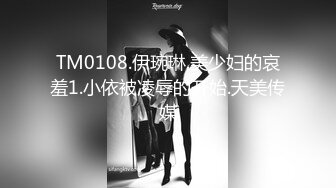 TM0108.伊琬琳.美少妇的哀羞1.小依被凌辱的开始.天美传媒