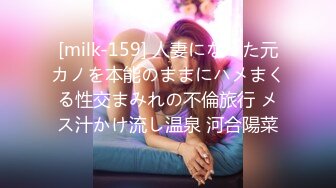 [milk-159] 人妻になった元カノを本能のままにハメまくる性交まみれの不倫旅行 メス汁かけ流し温泉 河合陽菜