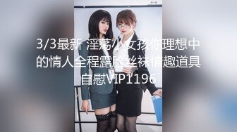 3/3最新 淫荡小女孩你理想中的情人全程露脸丝袜情趣道具自慰VIP1196