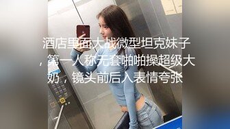  酒店里面大战微型坦克妹子，第一人称无套啪啪操超级大奶，镜头前后入表情夸张