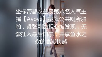 坐标帝都收益榜第八名人气主播【Avove】挑战公共厕所啪啪，紧张刺激担心被发现，无套插入最后口暴，共享鱼水之欢的高潮快感