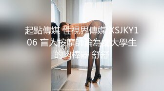 起點傳媒 性視界傳媒 XSJKY106 盲人按摩師淪為女大學生的肉棒器 舒舒