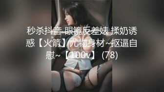 秒杀抖音 眼镜反差婊 揉奶诱惑【火箭】尤物身材~抠逼自慰~【100v】 (78)