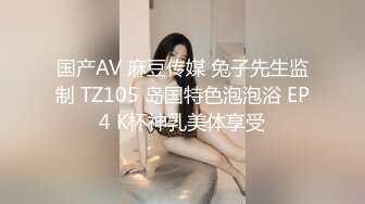 国产AV 麻豆传媒 兔子先生监制 TZ105 岛国特色泡泡浴 EP4 K杯神乳美体享受