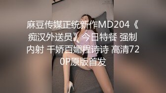 麻豆传媒正统新作MD204《痴汉外送员》今日特餐 强制内射 千娇百媚程诗诗 高清720P原版首发