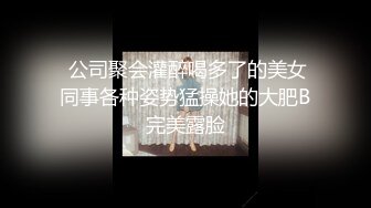  公司聚会灌醉喝多了的美女同事各种姿势猛操她的大肥B完美露脸