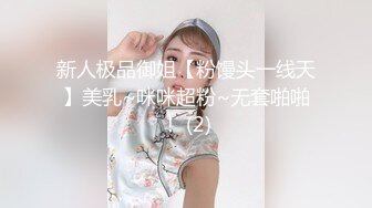 新人极品御姐【粉馒头一线天】美乳~咪咪超粉~无套啪啪！ (2)