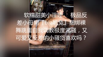 ❤️软糯甜美小淫娃❤️极品反差小母狗『bia叽兔』捆绑裸舞跳蛋自我调教极度淫骚，又可爱又反差的小骚货喜欢吗？