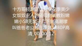 十方哥经典正版分享花季美少女奴奴主人的骚母狗调教粉嫩嫩小SB无套干几下就高潮嗲叫爸爸老公对白淫荡1080P高清_00_00_12