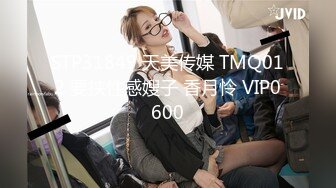 STP31849 天美传媒 TMQ012 要挟性感嫂子 香月怜 VIP0600