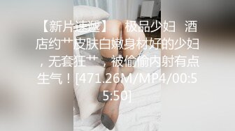 【新片速遞】 ✨极品少妇✨酒店约艹皮肤白嫩身材好的少妇，无套狂艹，被偷偷内射有点生气！[471.26M/MP4/00:55:50]