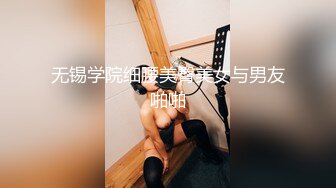 无锡学院细腰美臀美女与男友啪啪