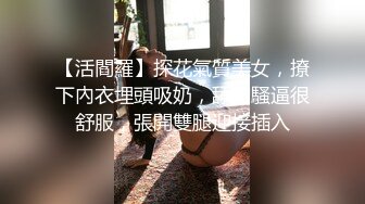 （第二场）门票88，欣赏别人的女友被啪啪，再约高颜值清纯兼职小姐姐，观音坐莲卖力扭动