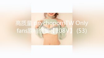 高质量 psychopornTW Onlyfans原档合集【108V】 (53)