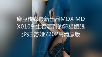 麻豆传媒最新出品MDX MDX0109 生吞活剥的狩猎媚眼少妇 苏娅720P高清原版