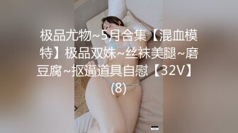 极品尤物~5月合集【混血模特】极品双姝~丝袜美腿~磨豆腐~抠逼道具自慰【32V】 (8)