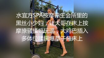 水宜方SPA按摩养生会所里的黑丝小少妇，让大哥在床上按摩撩骚揉奶玩逼，大鸡巴插入多体位蹂躏爆草干瘫床上