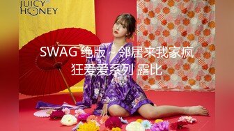 SWAG 绝版～邻居来我家疯狂爱爱系列 露比