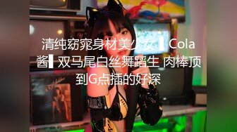 清纯窈窕身材美少女 ▌Cola酱▌双马尾白丝舞蹈生 肉棒顶到G点插的好深