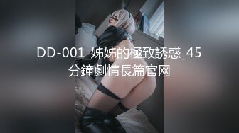 DD-001_姊姊的極致誘惑_45分鐘劇情長篇官网