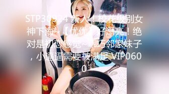 STP30924 新人！校花级别女神下海~【优优】好漂亮！绝对是初恋感觉~乖巧邻家妹子，小逼逼需要被满足 VIP0600