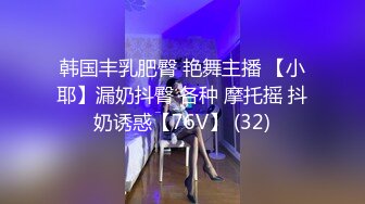 韩国丰乳肥臀 艳舞主播 【小耶】漏奶抖臀 各种 摩托摇 抖奶诱惑【76V】 (32)