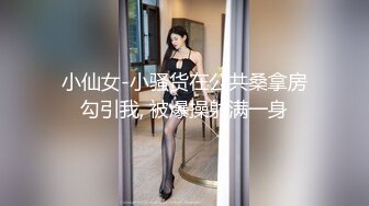 小仙女-小骚货在公共桑拿房勾引我, 被爆操射满一身