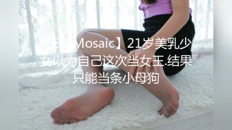 【ED Mosaic】21岁美乳少女以为自己这次当女王.结果只能当条小母狗