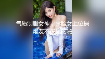 气质制服女神，露脸女上位操炮友不多见的啪