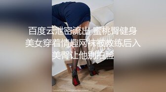 百度云泄密流出 蜜桃臀健身美女穿着情趣网袜被教练后入美臀让他别拍脸