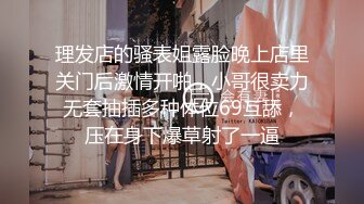 理发店的骚表姐露脸晚上店里关门后激情开啪，小哥很卖力无套抽插多种体位69互舔，压在身下爆草射了一逼