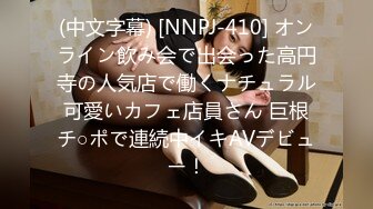 (中文字幕) [NNPJ-410] オンライン飲み会で出会った高円寺の人気店で働くナチュラル可愛いカフェ店員さん 巨根チ○ポで連続中イキAVデビュー！